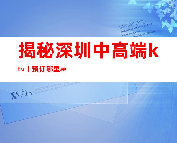 揭秘深圳中高端ktv丨预订哪里更好玩？