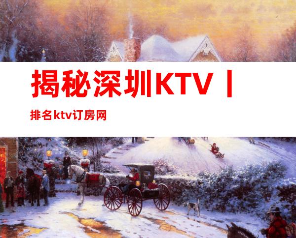 揭秘深圳KTV丨排名ktv订房网