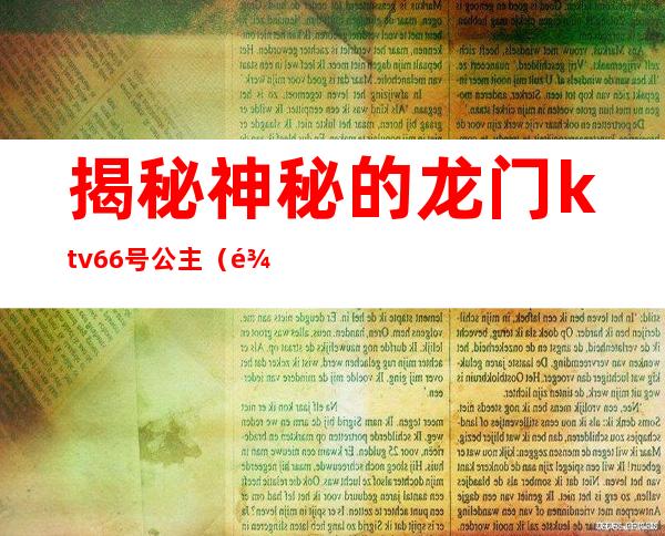 揭秘神秘的龙门ktv66号公主(龙华新贵族KTV有公主)