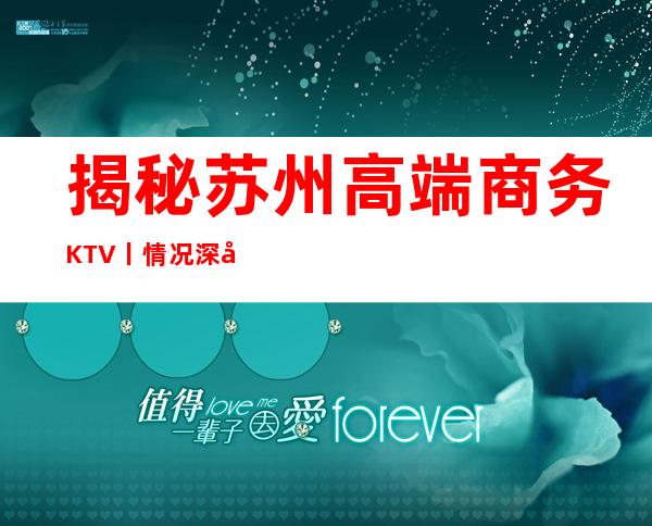 揭秘苏州高端商务KTV丨情况深受当地人的喜爱