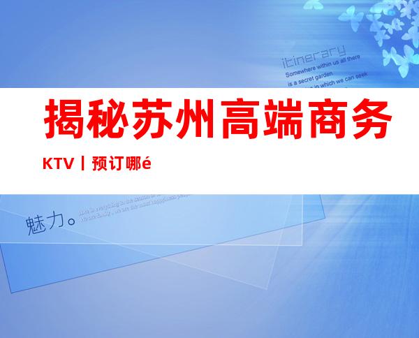 揭秘苏州高端商务KTV丨预订哪里更好玩?