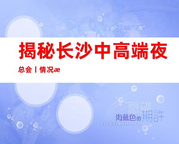 揭秘长沙中高端夜总会丨情况推荐这几家非常不错的