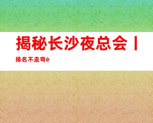 揭秘长沙夜总会丨排名不走弯路