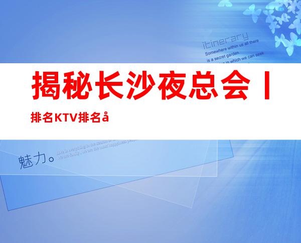 揭秘长沙夜总会丨排名KTV排名前十