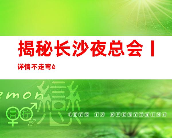 揭秘长沙夜总会丨详情不走弯路