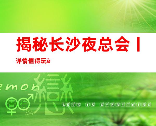 揭秘长沙夜总会丨详情值得玩耍的ktv