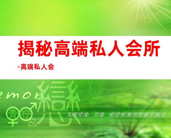 揭秘高端私人会所-高端私人会所是干啥的？