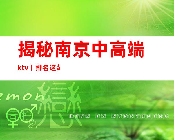 揭秘﻿南京中高端ktv丨排名这几家简直让人流连忘返！