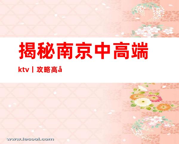 揭秘﻿南京中高端ktv丨攻略高品质服务预订就找我