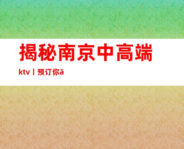 揭秘﻿南京中高端ktv丨预订你体验过几家？