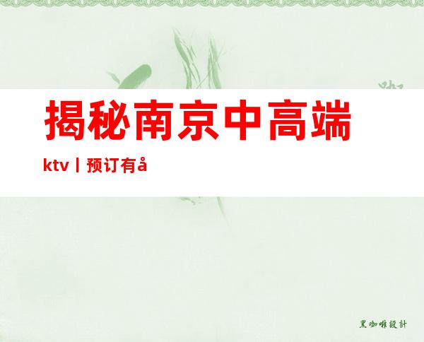 揭秘﻿南京中高端ktv丨预订有哪些？