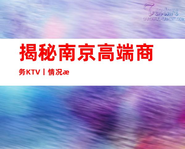 揭秘﻿南京高端商务KTV丨情况推荐几家性价比高娱乐会所