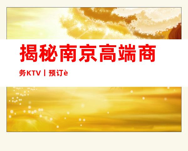 揭秘﻿南京高端商务KTV丨预订这几家简直让人流连忘返！