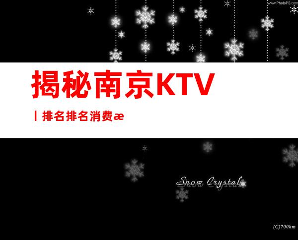 揭秘南京KTV丨排名排名消费档次情况