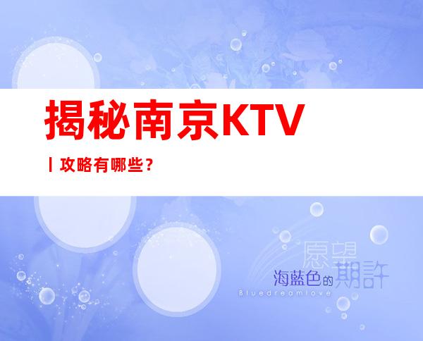 揭秘﻿南京KTV丨攻略有哪些？