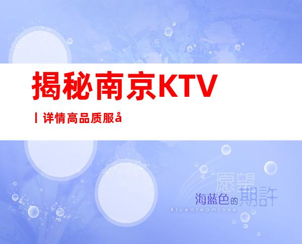 揭秘﻿南京KTV丨详情高品质服务预订就找我