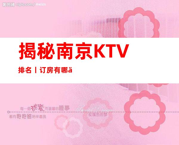 揭秘南京KTV排名丨订房有哪些?