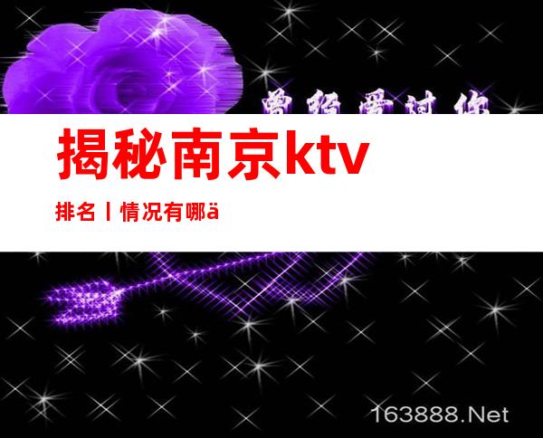 揭秘南京ktv排名丨情况有哪些?