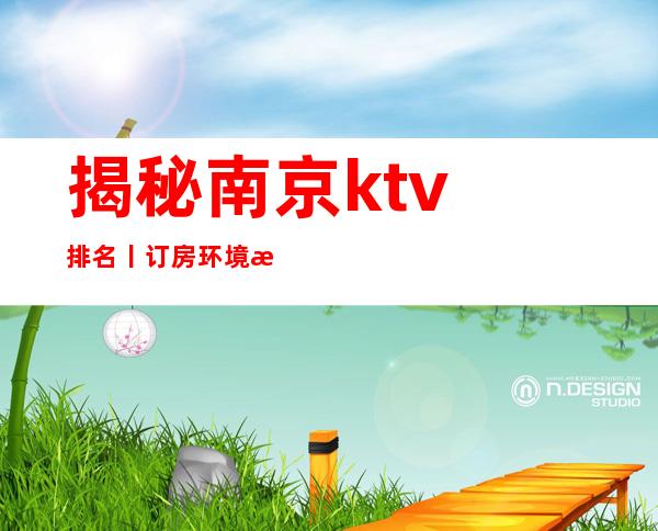 揭秘﻿南京ktv排名丨订房环境档次豪华大气