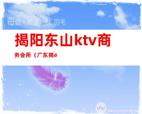 揭阳东山ktv商务会所(广东揭阳KTV)