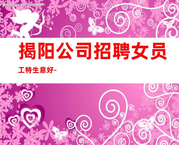 揭阳公司招聘女员工特生意好-20起夜总会想改变现状的来