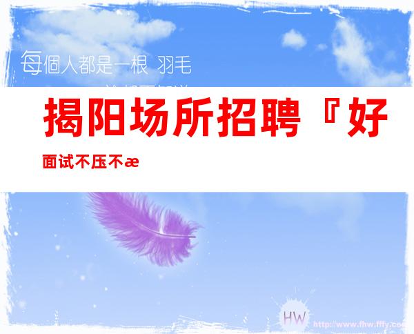 揭阳场所招聘『好面试不压不来后悔』