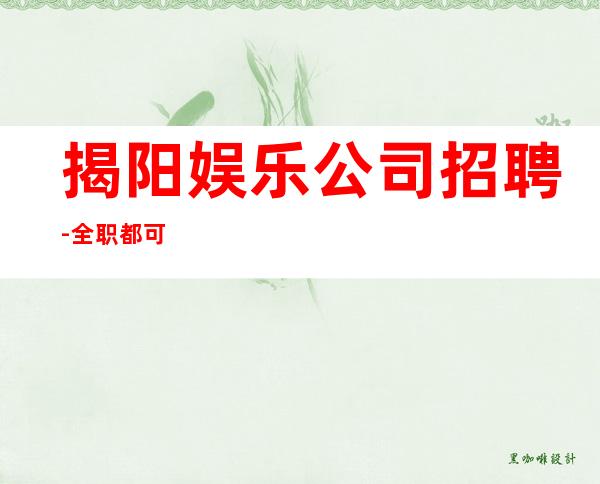 揭阳娱乐公司招聘-全职都可