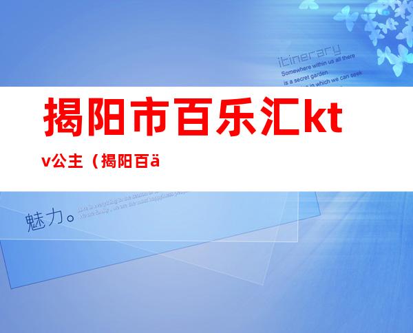 揭阳市百乐汇ktv公主(揭阳百乐汇夜总会)