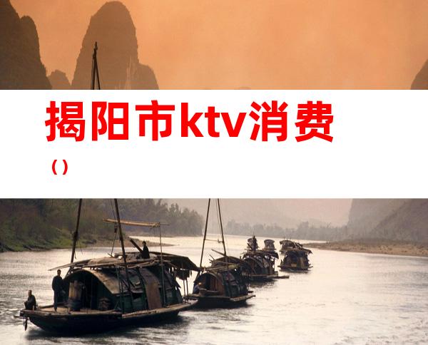 揭阳市ktv消费()