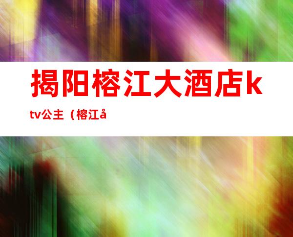 揭阳榕江大酒店ktv公主（榕江大酒店KTV）