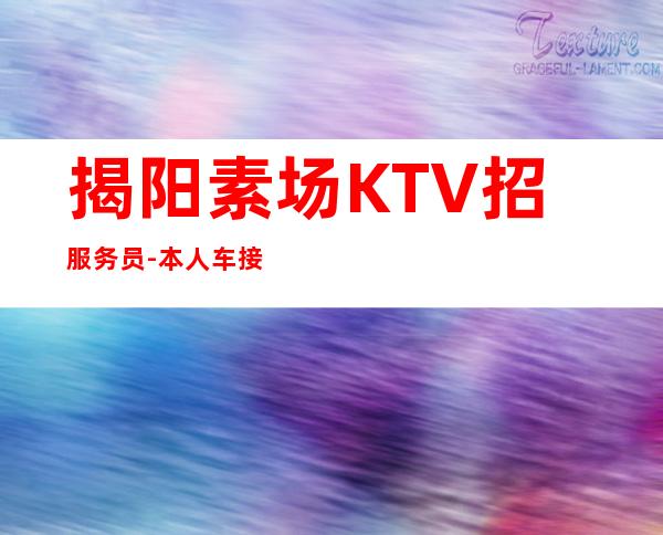 揭阳素场KTV招服务员-本人车接车送安全可靠