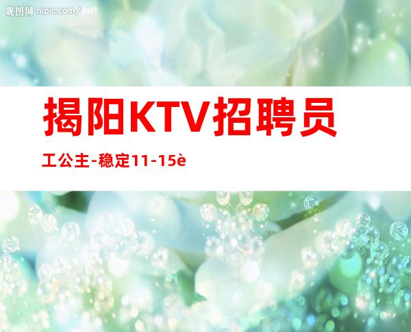 揭阳KTV招聘员工公主-稳定11-15起