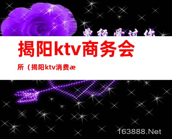 揭阳ktv商务会所(揭阳ktv消费排名)