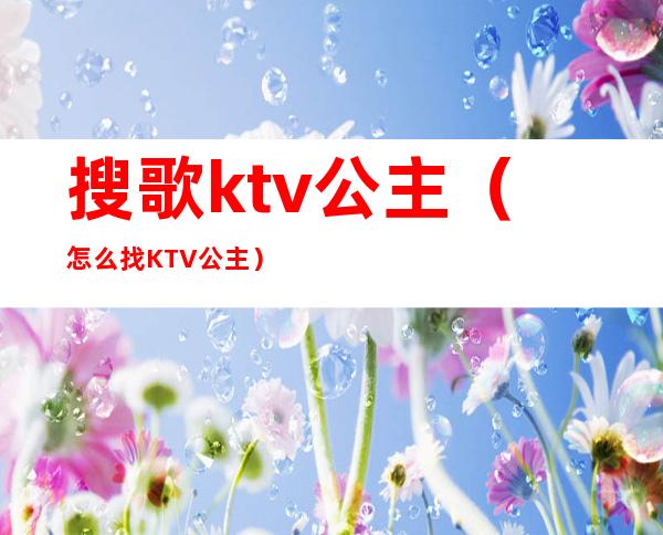 搜歌ktv公主(怎么找KTV公主)