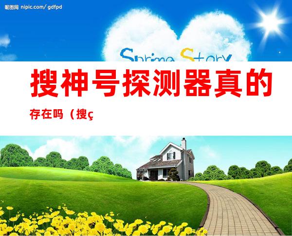 搜神号探测器真的存在吗（搜神号探测器真的有吗）