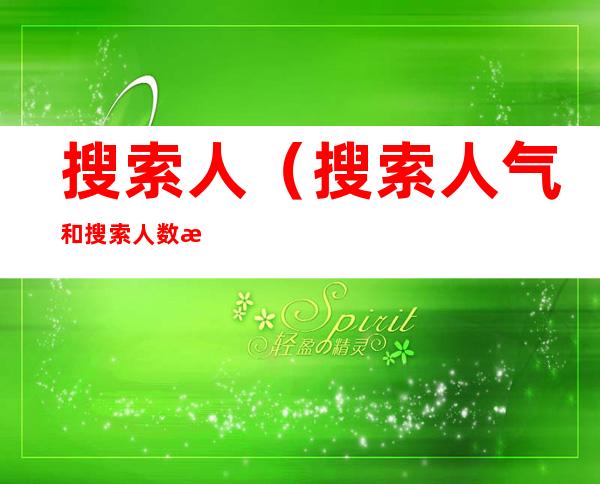 搜索人(搜索人气和搜索人数怎么换算)
