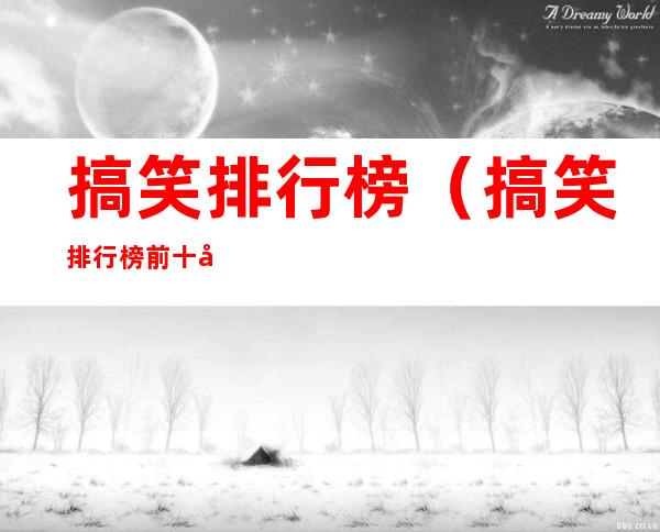 搞笑排行榜(搞笑排行榜前十名)