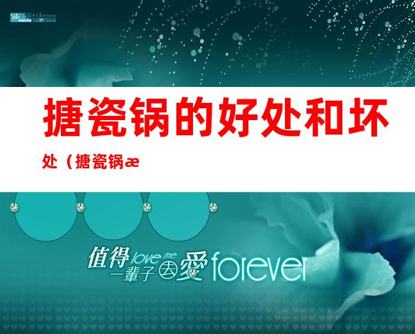 搪瓷锅的好处和坏处(搪瓷锅有什么危害)