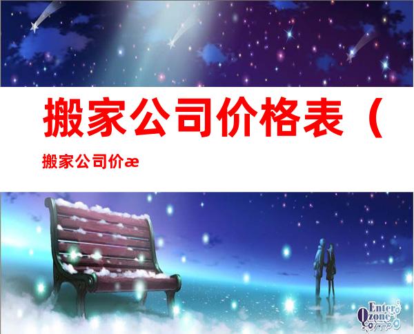 搬家公司价格表（搬家公司价格表一览）