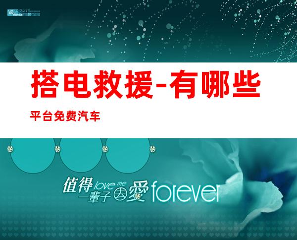 搭电救援-有哪些平台免费汽车搭电