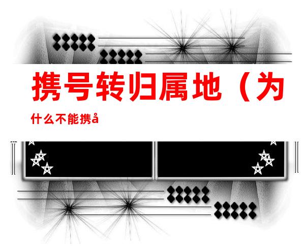 携号转归属地(为什么不能携号转归属地)