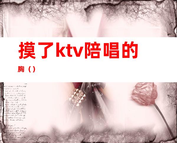 摸了ktv陪唱的胸()
