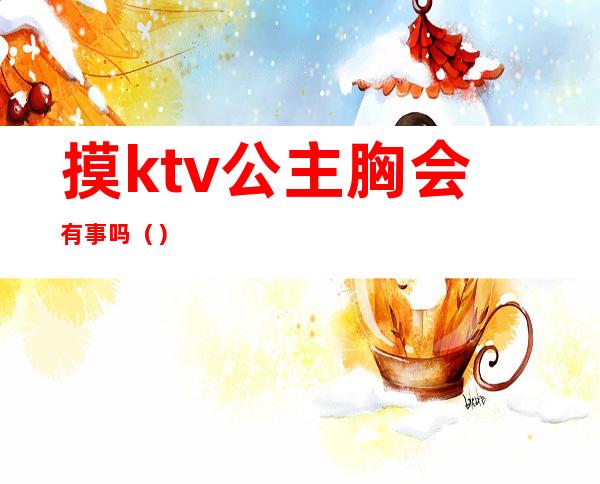 摸ktv公主胸会有事吗()