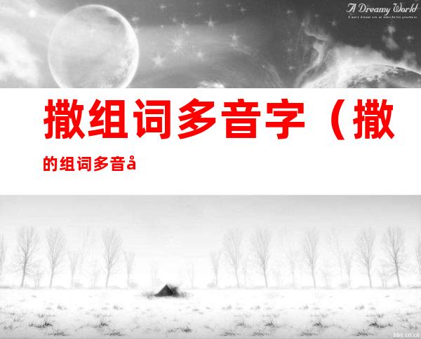 撒组词多音字（撒的组词多音字组词）