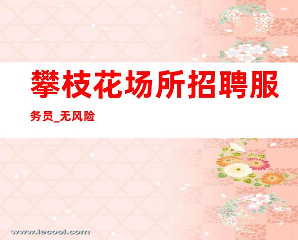 攀枝花场所招聘服务员_无风险礼仪赚到手软