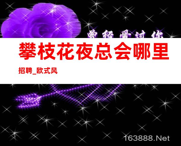 攀枝花夜总会哪里招聘_欧式风格夜总会KTV_轻松上班