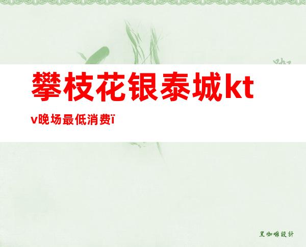 攀枝花银泰城ktv晚场最低消费(攀枝花银泰城ktv电话号码)