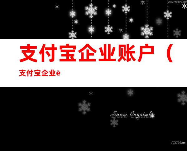 支付宝企业账户(支付宝企业账户转账给个人)