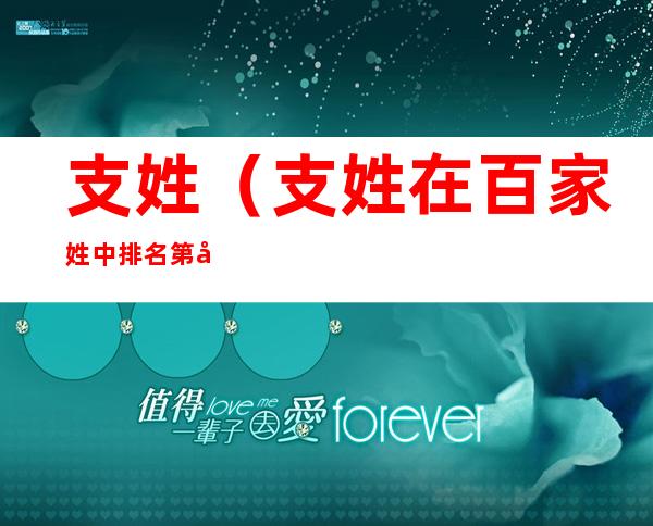 支姓(支姓在百家姓中排名第几)