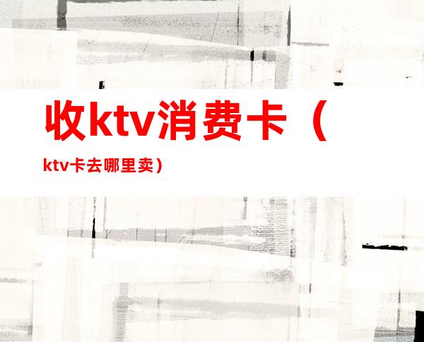 收ktv消费卡（ktv卡去哪里卖）